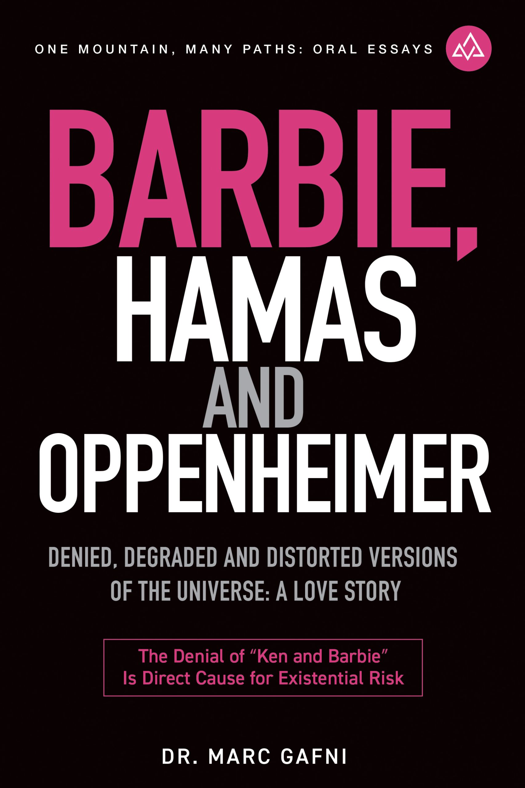 Barbie, Hamas and Oppenheimer: Denied, Degraded and Distorted Versions of the Universe: a Love Story: the Denial of Ken and Barbie Is Direct Cause for Existential Risk | One Mountain Many Paths Oral Essays Volume 28 | Dr. Marc Gafni