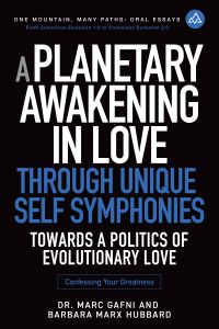 A Planetary Awakening in Love Through Unique Self Symphonies: Towards a Politics of Evolutionary Love | Book 1 | Dr. Marc Gafni and Barbara Marx Hubbard | Oral Essays | Integral Publishers