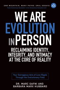 We Are Evolution in Person: Reclaiming Identity, Integrity, and Intimacy at the Core of Reality: Your Outrageous Acts of Love Ripple Through the Evolutionary Field | One Mountain Many Paths Oral Essays Volume 10 | Dr. Marc Gafni