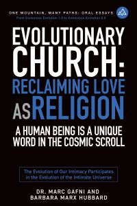 Evolutionary Church: Reclaiming Love As Religion: A Human Being Is a Unique Word in the Cosmic Scroll: The Evolution of Our Intimacy Participates in the Evolution of the Intimate Universe | One Mountain Many Paths Oral Essays Volume 15 | Dr. Marc Gafni & Barbara Marx Hubbard
