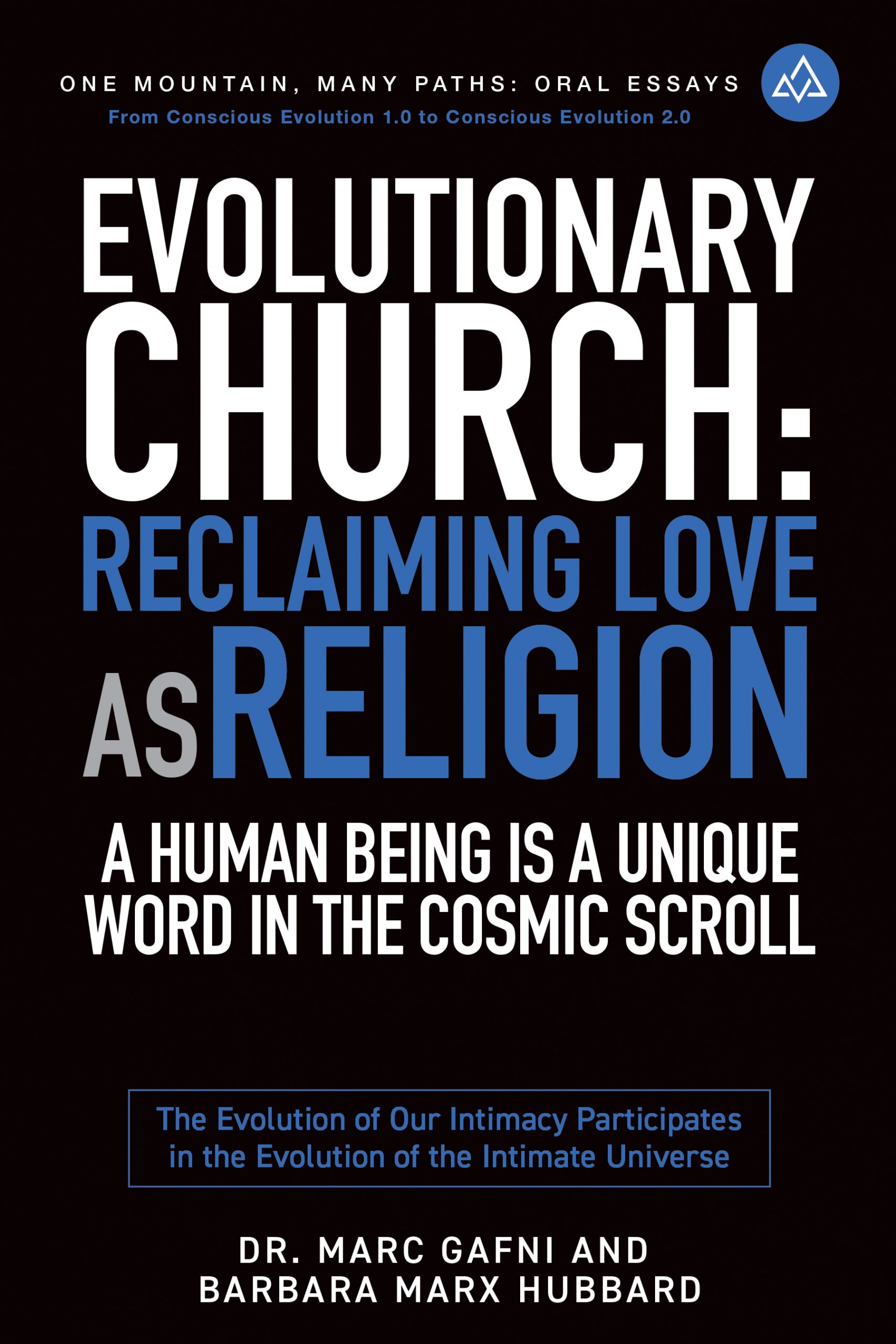 Evolutionary Church: Reclaiming Love As Religion: A Human Being Is a Unique Word in the Cosmic Scroll: The Evolution of Our Intimacy Participates in the Evolution of the Intimate Universe | One Mountain Many Paths Oral Essays Volume 15 | Dr. Marc Gafni & Barbara Marx Hubbard