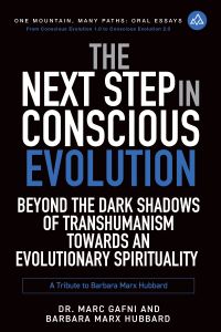 The Next Step in Conscious Evolution: Beyond the Dark Shadows of Transhumanism Towards an Evolutionary Spirituality: a Tribute to Barbara Marx Hubbard | One Mountain Many Paths Oral Essays Volume 16 | Dr. Marc Gafni