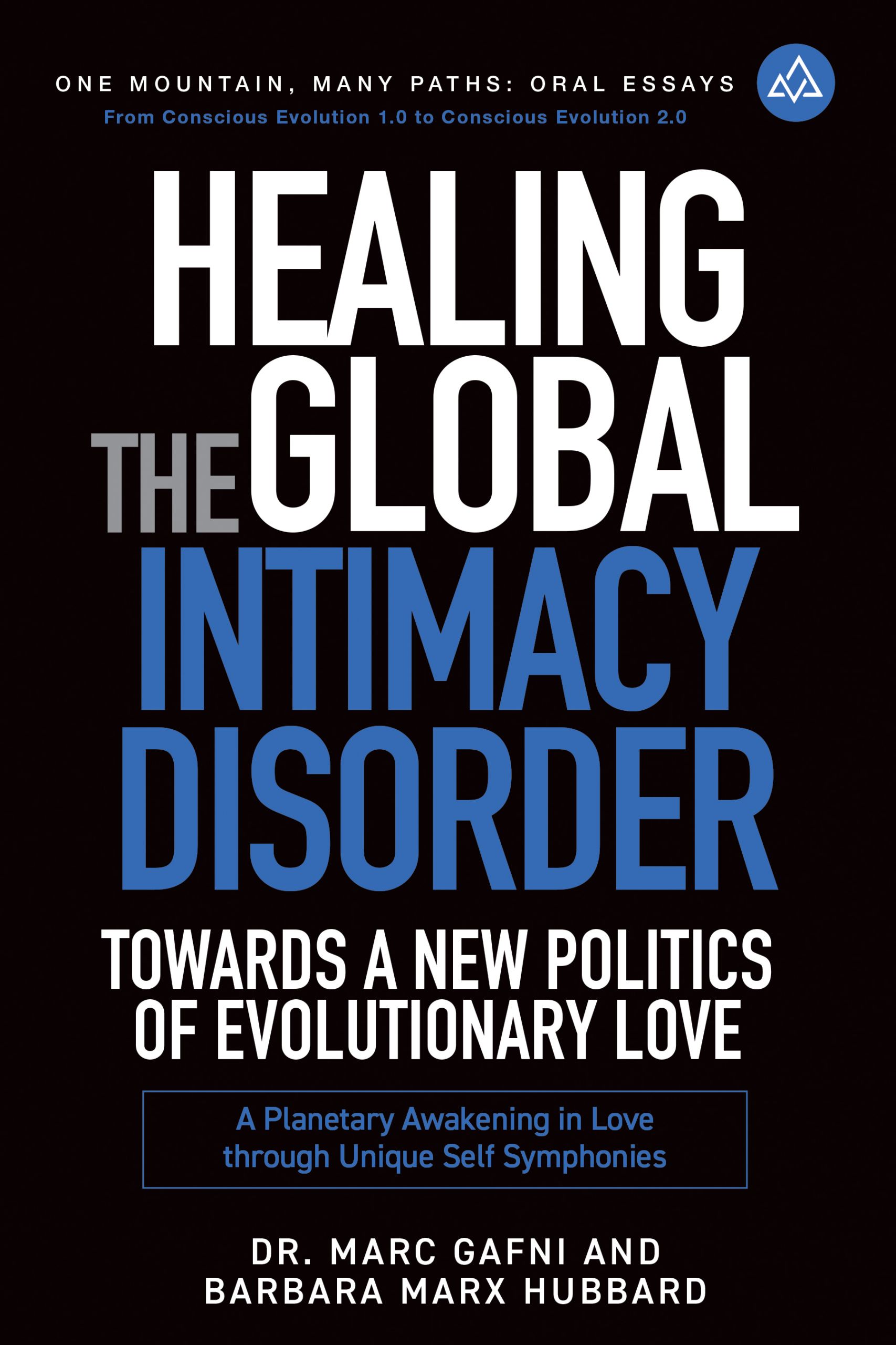 Healing the Global Intimacy Disorder with a New Politics of Intimacy: Becoming Agents of Intimacy: Planetary Awakening in Love Through Unique Self Symphonies | Dr. Marc Gafni & Barbara Marx Hubbard | Oral Essays One Mountain Many Paths Volume 2