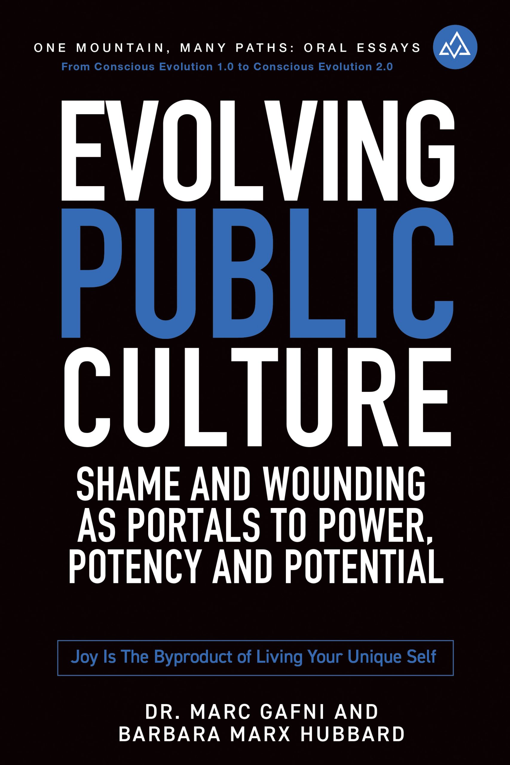 Evolving Public Culture: Shame and Wounding As Portals to Power, Potency and Potential: Joy Is the Byproduct of Living Your Unique Self | Dr. Marc Gafni & Barbara Marx Hubbard | Oral Essays One Mountain Many Paths Volume 5