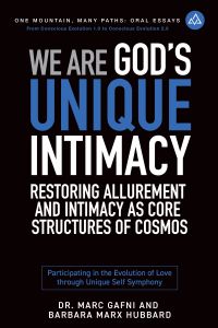 We Are God's Unique Intimacy: Restoring Allurement and Intimacy As Core Structures of Cosmos: Participating in the Evolution of Love Through Unique Self Symphony | Oral Essays Volume 6 | Dr. Marc Gafni & Barbara Marx Hubbard