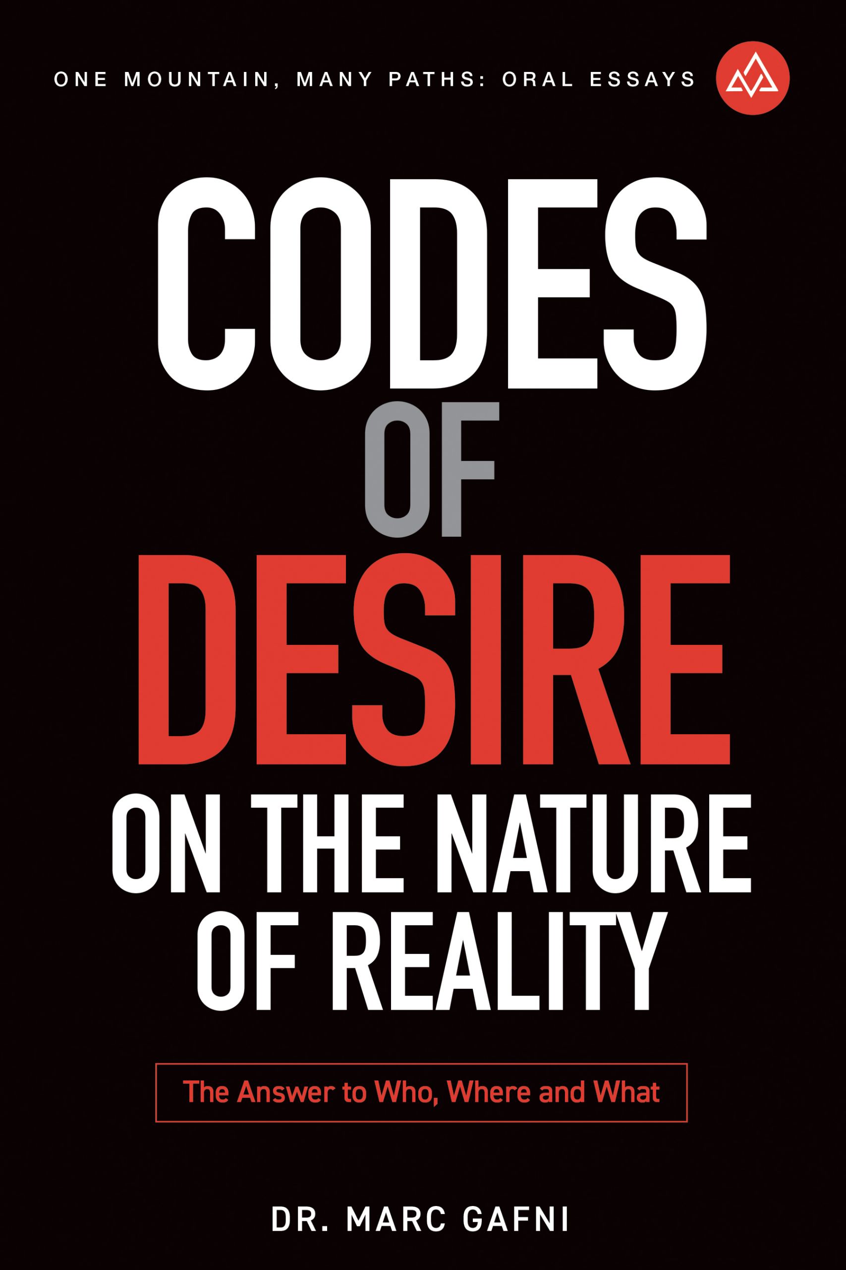 Codes of Desire: On the Nature of Reality: The Answer to Who, Where, and What | One Mountain Many Paths Oral Essays Volume 20 | Dr. Marc Gafni