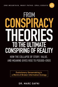 From Conspiracy Theories to the Ultimate Conspiring of Reality: How the Collapse of Story, Value, and Meaning Gives Rise to Pseudo-Eros: Evolutionary Sensemaking in a World of Broken Information Ecology | One Mountain Many Paths Oral Essays Volume 30 | Dr. Marc Gafni