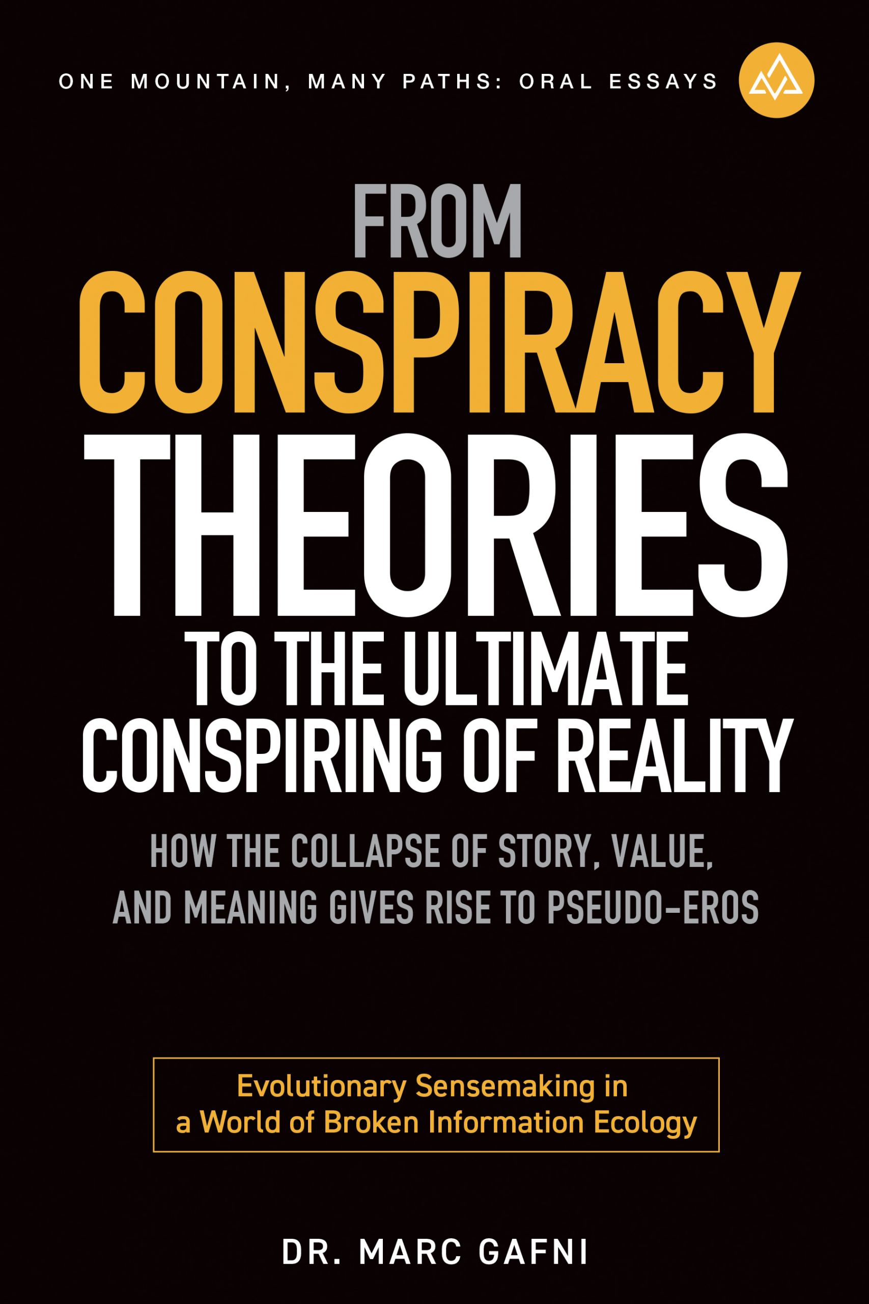 From Conspiracy Theories to the Ultimate Conspiring of Reality: How the Collapse of Story, Value, and Meaning Gives Rise to Pseudo-Eros: Evolutionary Sensemaking in a World of Broken Information Ecology | One Mountain Many Paths Oral Essays Volume 30 | Dr. Marc Gafni