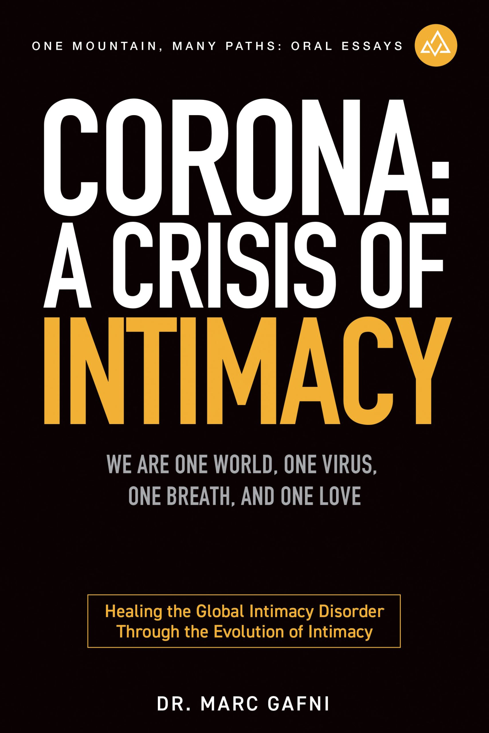 Corona: A Crisis of Intimacy: We Are One World, One Virus, One Breath, and One Love: Healing the Global Intimacy Disorder Through the Evolution of Intimacy | One Mountain Many Paths Oral Essays Volume 26 | Dr. Marc Gafni