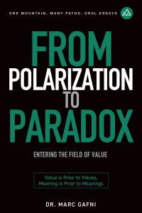 From Polarization to Paradox: Entering the Field of Value: Value Is Prior to Values, Meaning Is Prior to Meanings | One Mountain Many Paths Oral Essays Volume 33 | Dr. Marc Gafni