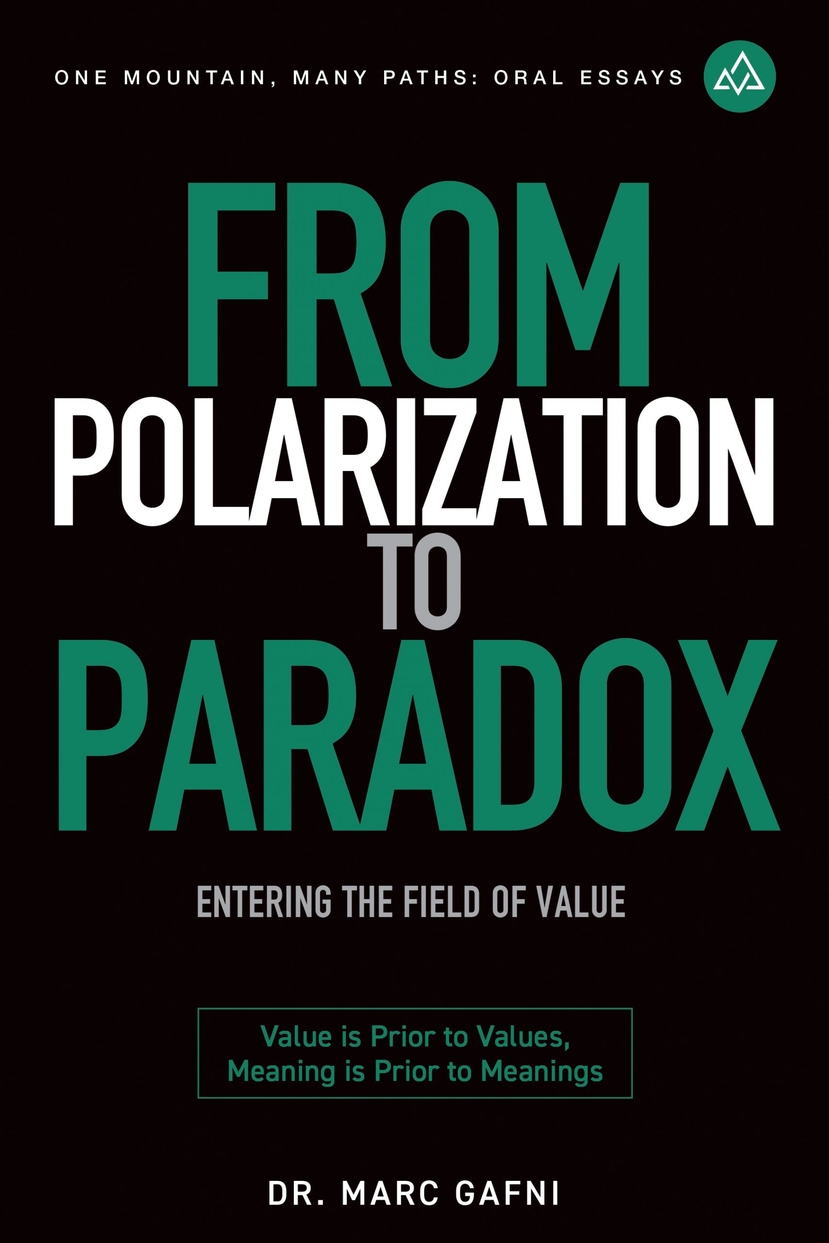 From Polarization to Paradox: Entering the Field of Value: Value Is Prior to Values, Meaning Is Prior to Meanings | One Mountain Many Paths Oral Essays Volume 33 | Dr. Marc Gafni