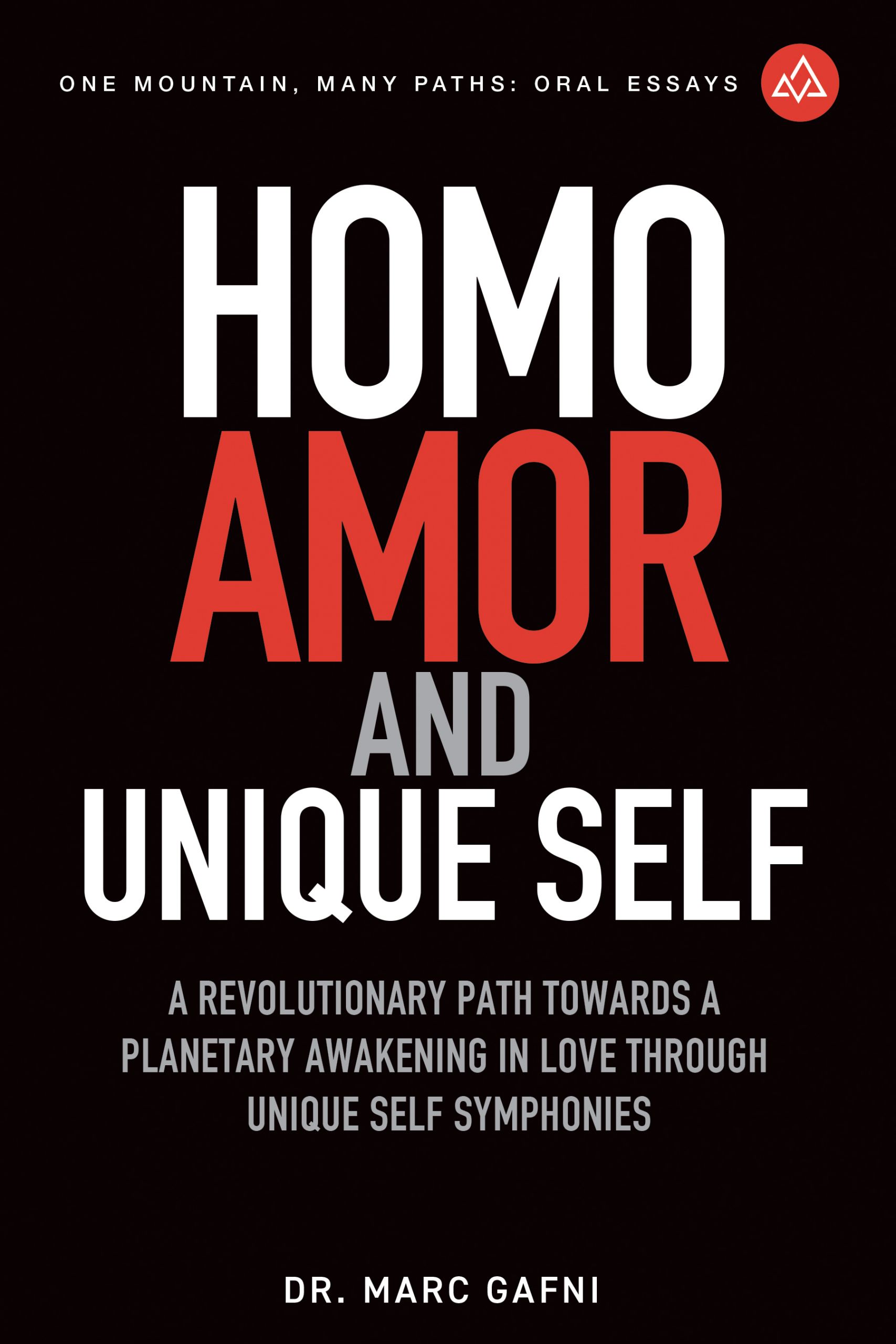 Homo Amor and Unique Self: A Revolutionary Path Towards a Planetary Awakening In Love Through Unique Self Symphonies | One Mountain Many Paths Oral Essays Volume 22 | Dr. Marc Gafni