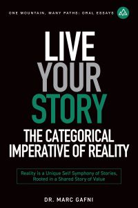 Live Your Story: The Categorical Imperative of Reality: Reality is an Outrageous, Evolutionary Love Story: Reality is a Unique Self Symphony of Stories, Rooted in a Shared Story of Value | One Mountain Many Paths Oral Essays Volume 32 | Dr. Marc Gafni