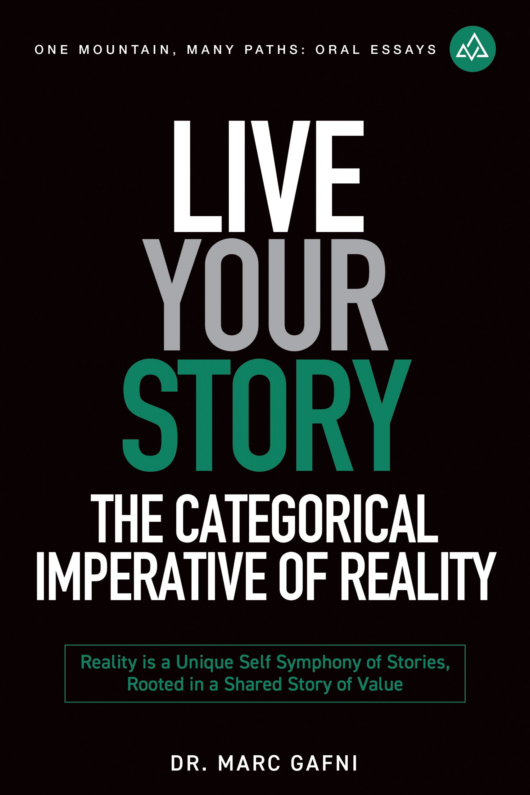 Live Your Story: The Categorical Imperative of Reality: Reality is an Outrageous, Evolutionary Love Story: Reality is a Unique Self Symphony of Stories, Rooted in a Shared Story of Value | One Mountain Many Paths Oral Essays Volume 32 | Dr. Marc Gafni