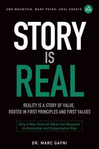 Story Is Real: Reality Is a Story of Value, Rooted in First Principles and First Values: Only a New Story of Value Can Respond to Existential and Catastrophic Risk | One Mountain Many Paths Oral Essays Volume 31 | Dr. Marc Gafni
