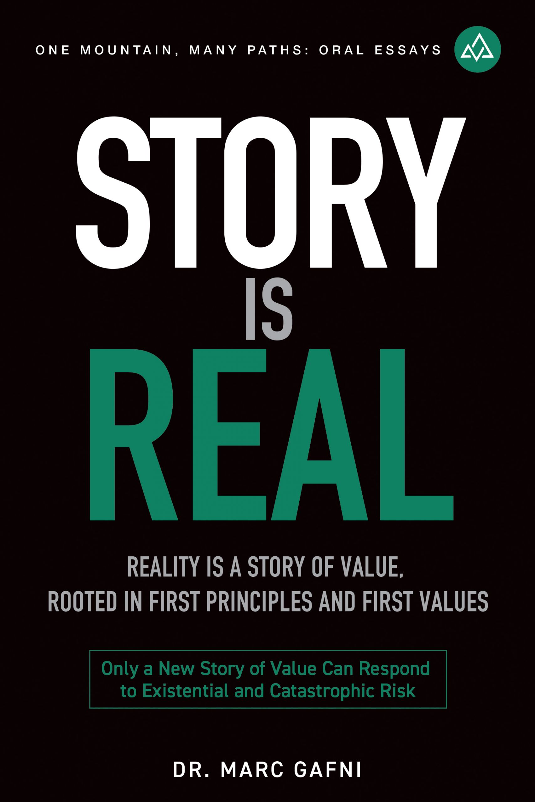 Story Is Real: Reality Is a Story of Value, Rooted in First Principles and First Values: Only a New Story of Value Can Respond to Existential and Catastrophic Risk | One Mountain Many Paths Oral Essays Volume 31 | Dr. Marc Gafni
