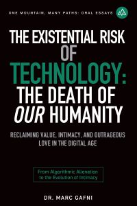 The Existential Risk of Technology: The Death of Our Humanity: Reclaiming Value, Intimacy, and Outrageous Love in the Digital Age: From Algorithmic Alienation to the Evolution of Intimacy | One Mountain Many Paths Oral Essays Volume 18 | Dr. Marc Gafni