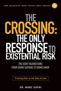 The Crossing: the Only Response to Existential Risk: The Eight Injunctions from Homo Sapiens to Homo Amor: Crossing over to the Side of Love | One Mountain Many Paths Oral Essays Volume 36 | Dr. Marc Gafni