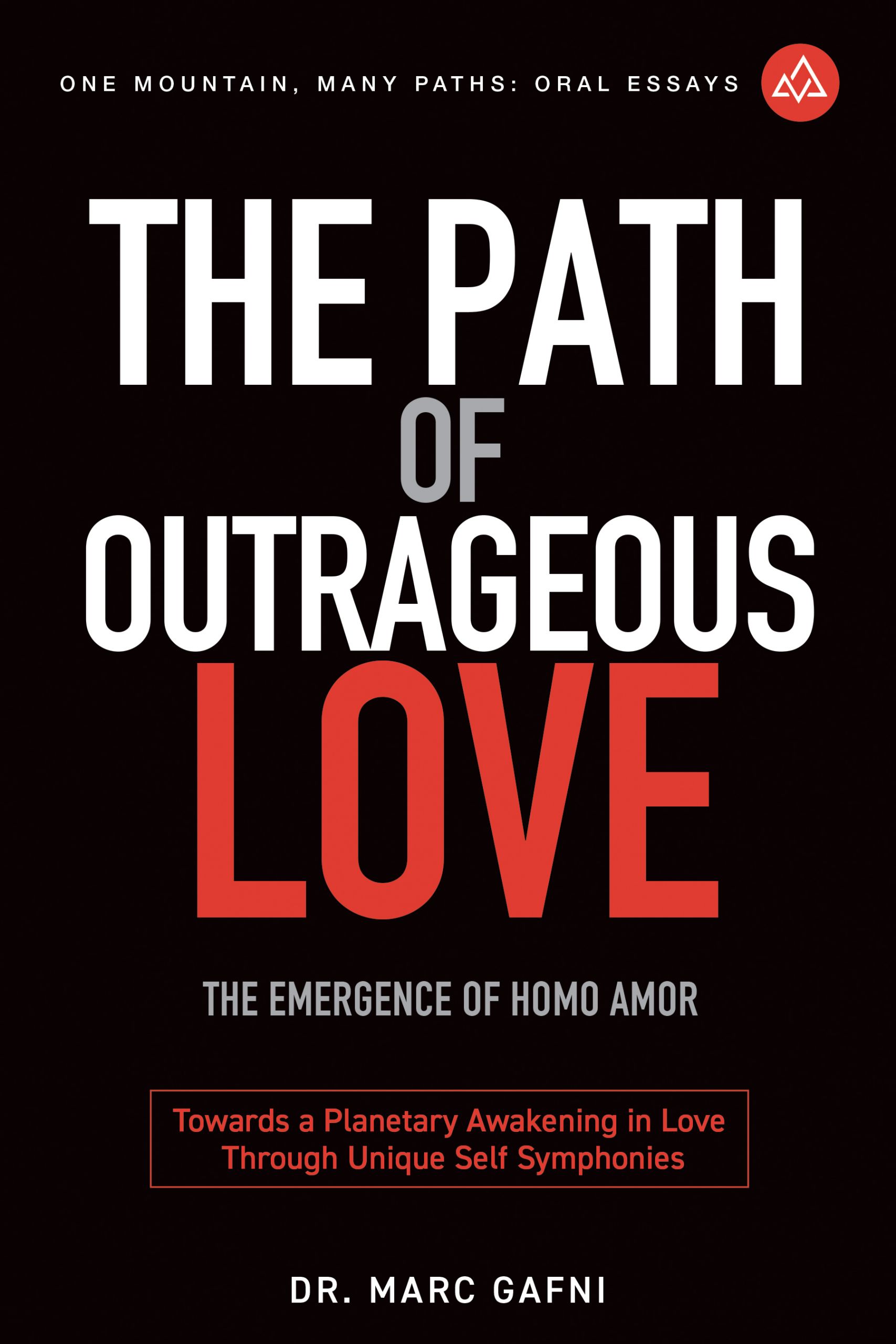 The Path of Outrageous Love: The Emergence of Homo amor: Towards a Planetary Awakening in Love Through Unique Self Symphonies | One Mountain Many Paths Oral Essays Volume 20 | Dr. Marc Gafni