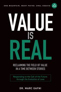 Value is Real: Reclaiming the Field of Value in a Time Between Stories: Responding to the Call of the Future through the Evolution of Love | One Mountain Many Paths Oral Essays Volume 29 | Dr. Marc Gafni